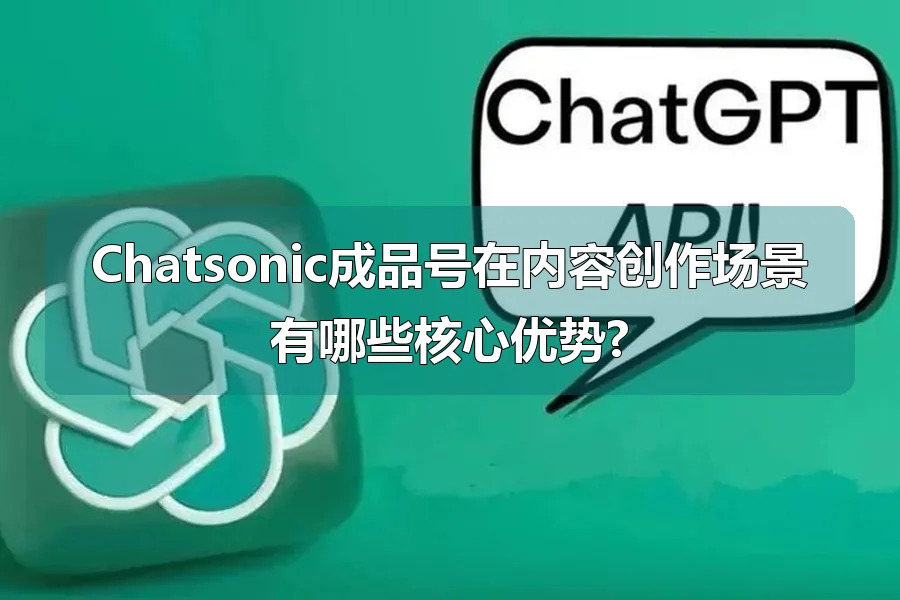 Chatsonic成品号在内容创作场景有哪些核心优势?